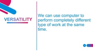 10
We can use computer to
perform completely different
type of work at the same
time.
 