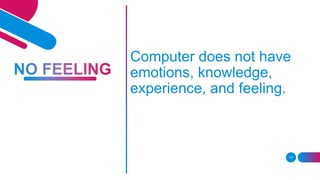 13
Computer does not have
emotions, knowledge,
experience, and feeling.
 