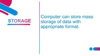 8
Computer can store mass
storage of data with
appropriate format.
 