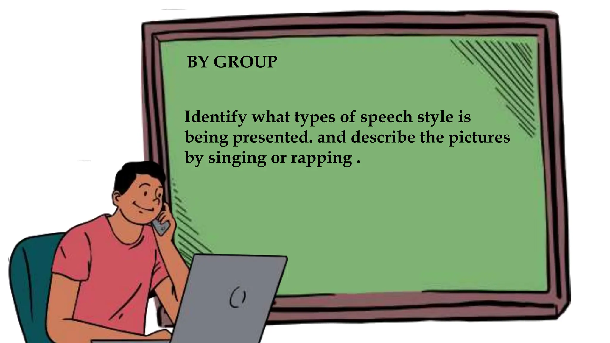 Identify what types of speech style is
being presented. and describe the pictures
by singing or rapping .
BY GROUP
 
