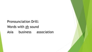 Pronounciation Drill:
Words with zh sound
Asia business association
 