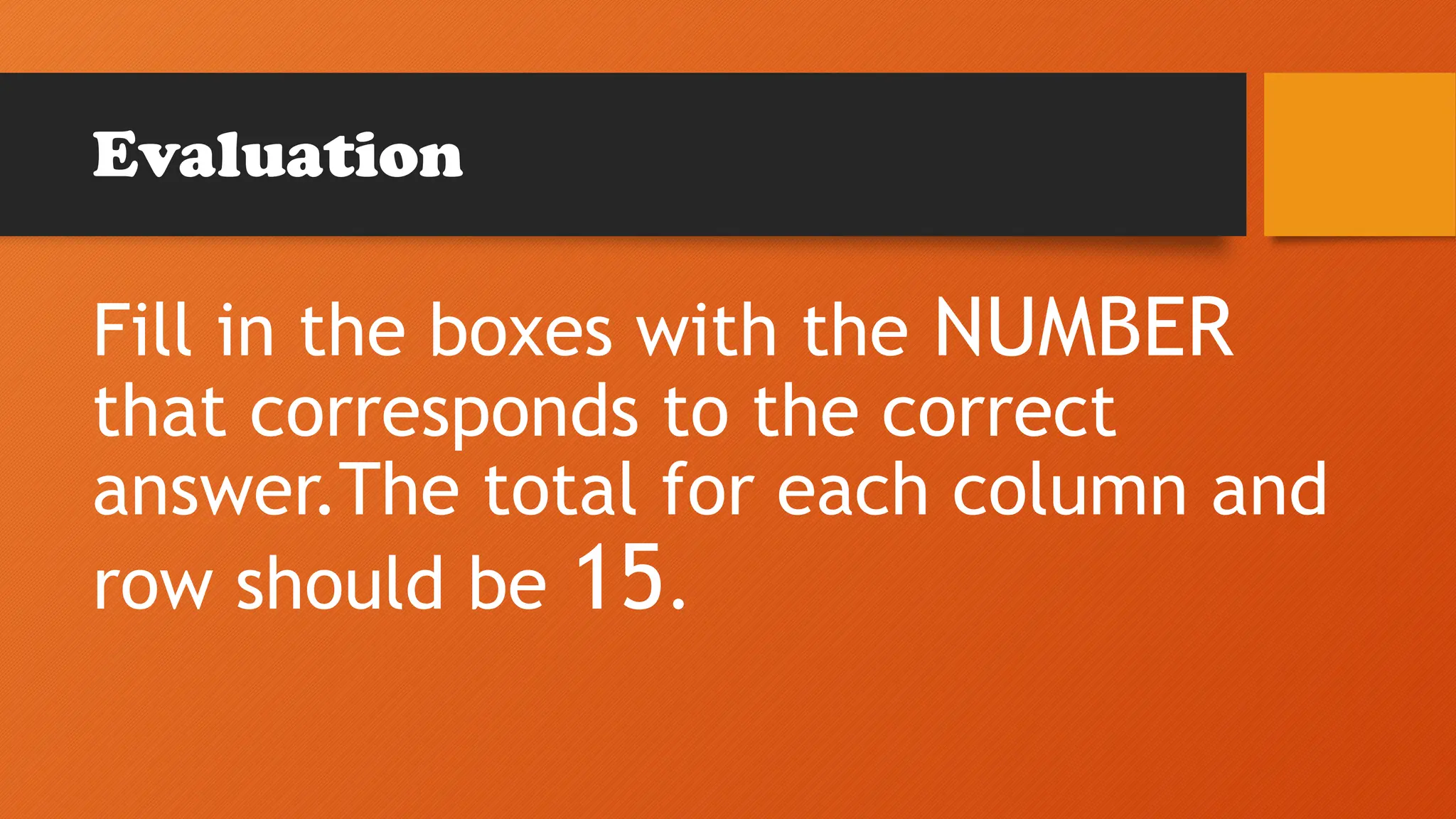 Evaluation
Fill in the boxes with the NUMBER
that corresponds to the correct
answer.The total for each column and
row should be 15.
 