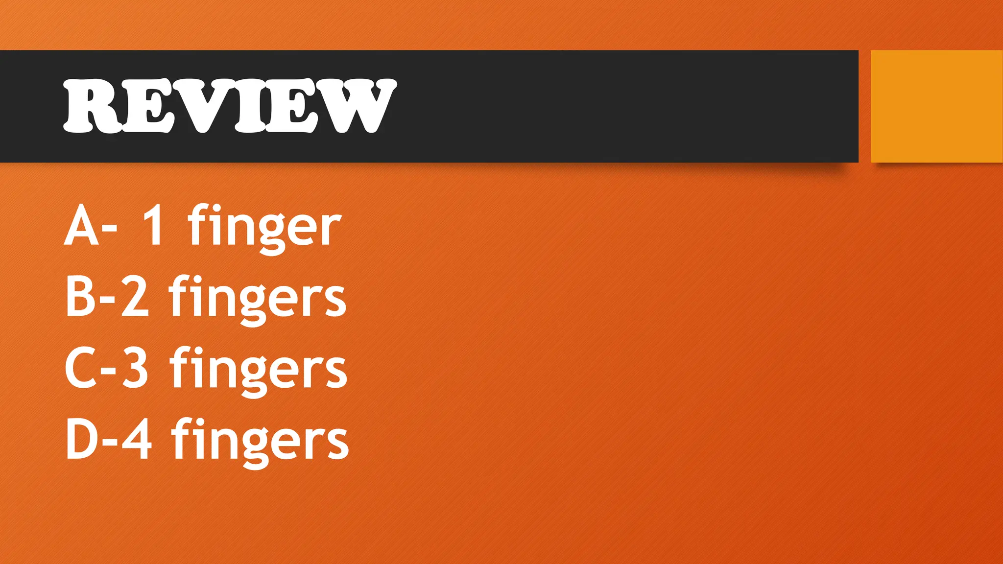 REVIEW
A- 1 finger
B-2 fingers
C-3 fingers
D-4 fingers
 
