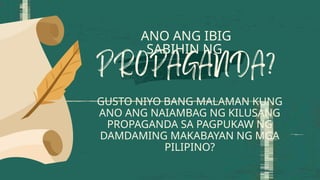 ANO ANG IBIG
SABIHIN NG
GUSTO NIYO BANG MALAMAN KUNG
ANO ANG NAIAMBAG NG KILUSANG
PROPAGANDA SA PAGPUKAW NG
DAMDAMING MAKABAYAN NG MGA
PILIPINO?
 