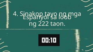 4. Sinakop tayo ng mga
Espanyol sa loob
ng 222 taon.
.
 