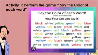 Activity 1: Perform the game “ Say the Color of
each word”
 