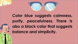 Color blue suggests calmness,
purity, peacefulness. There is
also a black color that suggests
balance and simplicity.
 