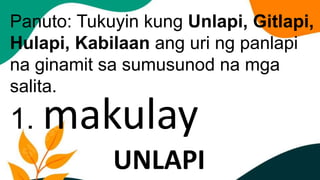 Panuto: Tukuyin kung Unlapi, Gitlapi,
Hulapi, Kabilaan ang uri ng panlapi
na ginamit sa sumusunod na mga
salita.
1. makulay
UNLAPI
 