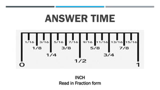ANSWER TIME
INCH
Read in Fraction form
 