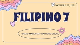 FILIPINO7
UNANG MARKAHAN-IKAPITONG LINGGO
OKTUBRE 27, 2021
 