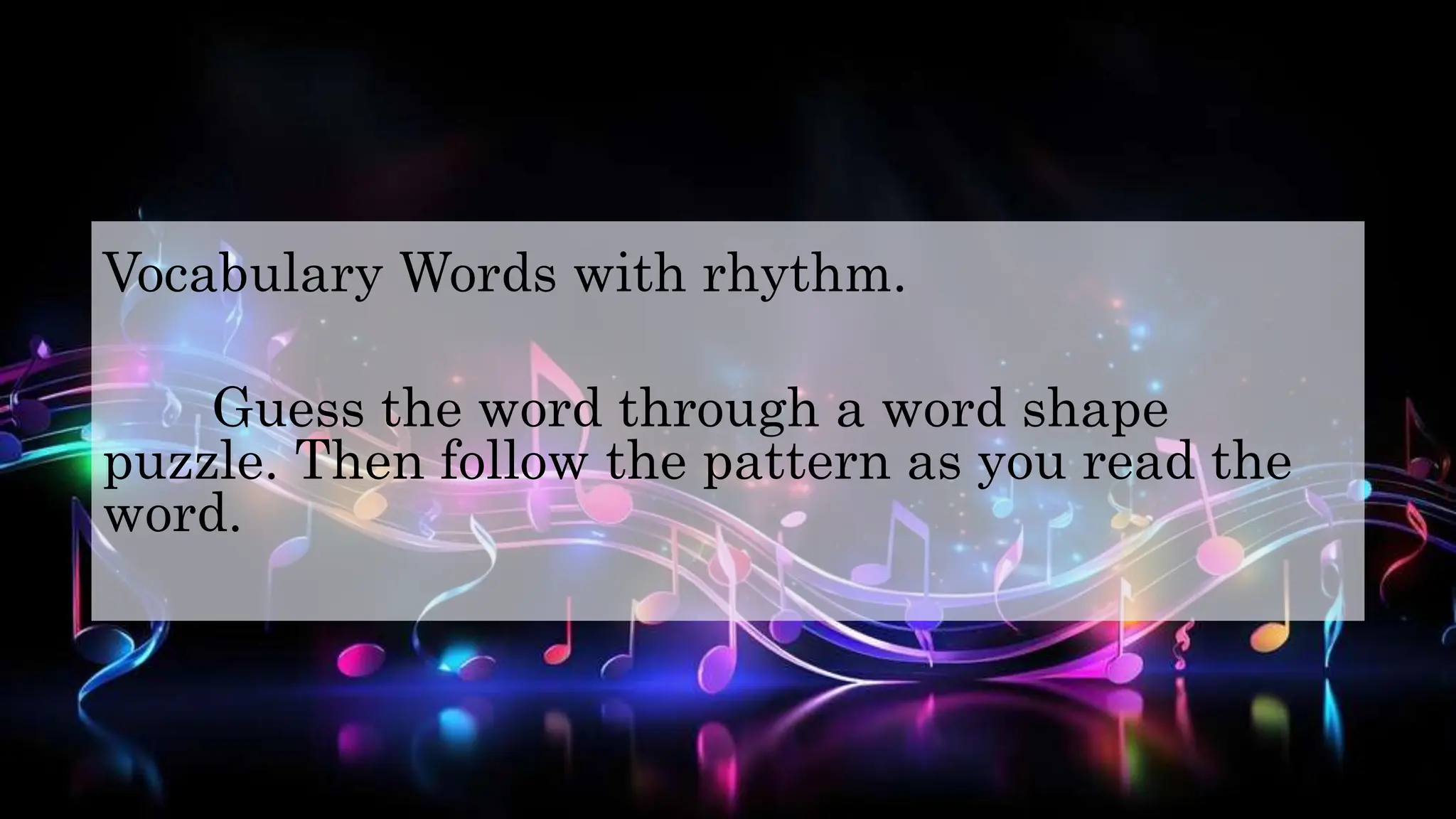 Vocabulary Words with rhythm.
Guess the word through a word shape
puzzle. Then follow the pattern as you read the
word.
 