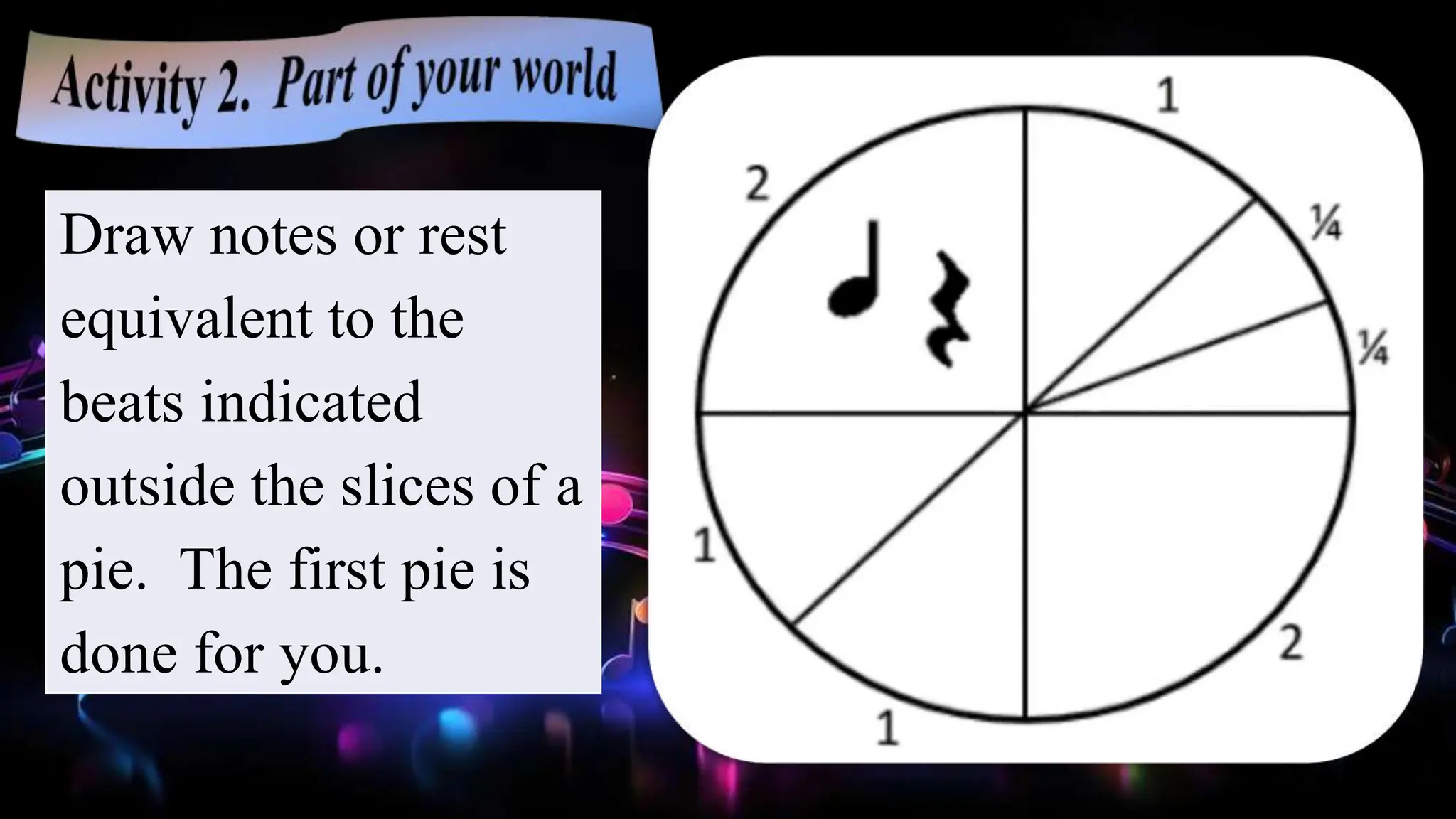 Draw notes or rest
equivalent to the
beats indicated
outside the slices of a
pie. The first pie is
done for you.
 