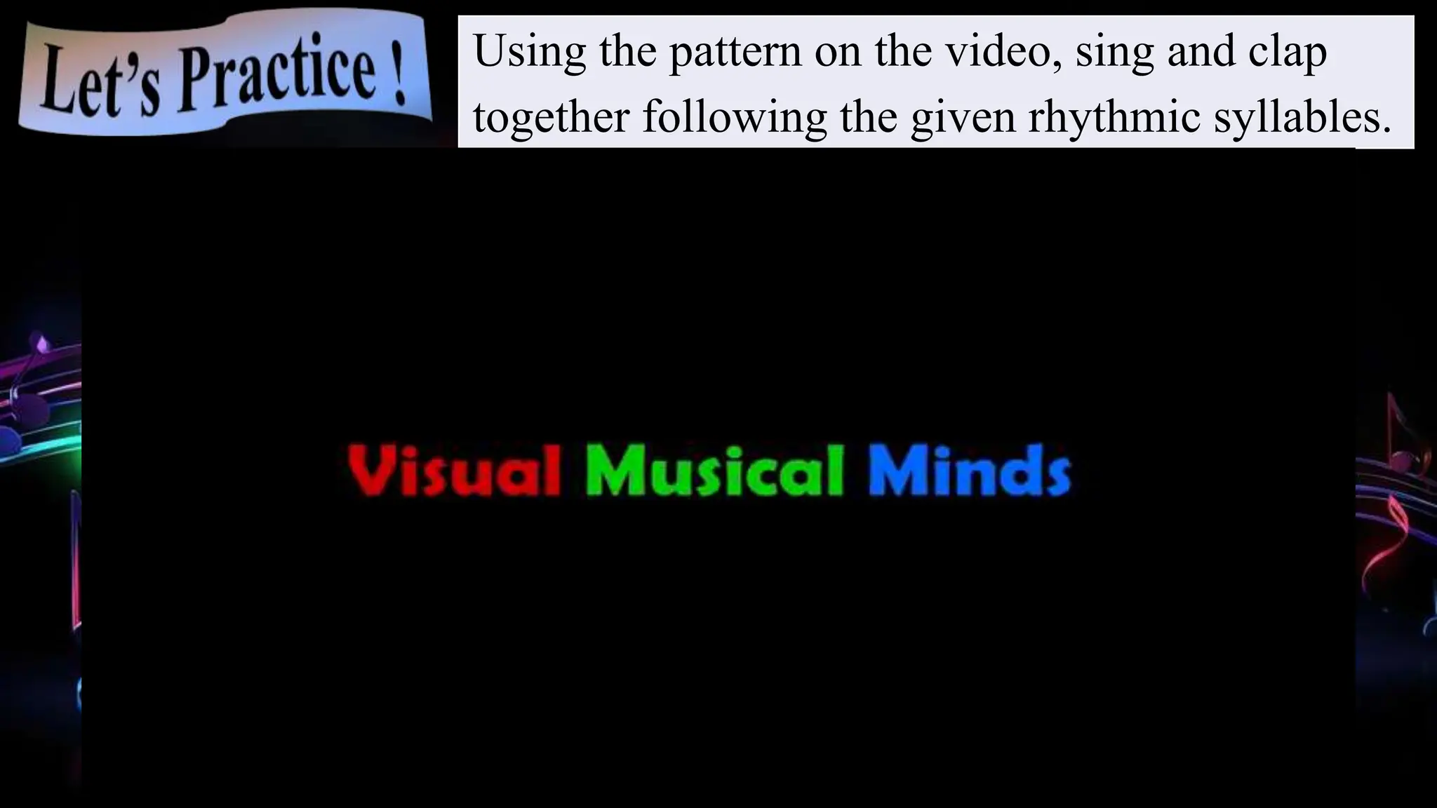 Using the pattern on the video, sing and clap
together following the given rhythmic syllables.
 