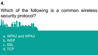 4.
Which of the following is a common wireless
security protocol?
a. WPA2 and WPA3
b. WEP
c. SSL
d. TCP
 