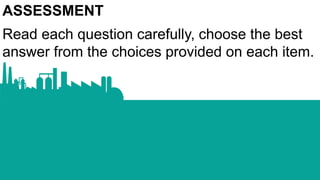 ASSESSMENT
Read each question carefully, choose the best
answer from the choices provided on each item.
 