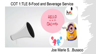 COT 1:TLE 8-Food and Beverage Service
Joe Marie S. .Busaco
 