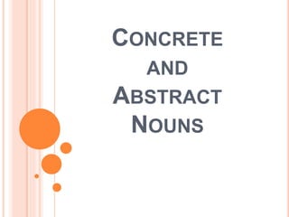 CONCRETE
AND
ABSTRACT
NOUNS
 