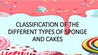 CLASSIFICATION OF THE
DIFFERENT TYPES OF SPONGE
AND CAKES
 
