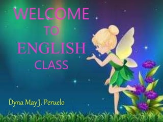 WELCOME
TO
ENGLISH
CLASS
Dyna May J. Peruelo
 