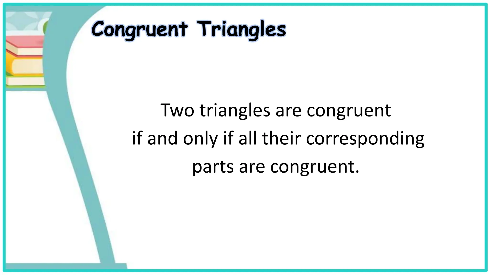 Congruent Triangles
Two triangles are congruent
if and only if all their corresponding
parts are congruent.
 