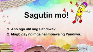 Sagutin mo!
1. Ano nga ulit ang Pandiwa?
2. Magbigay ng mga halimbawa ng Pandiwa.
 