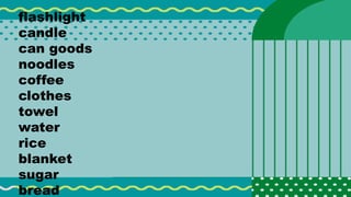 flashlight
candle
can goods
noodles
coffee
clothes
towel
water
rice
blanket
sugar
bread
 