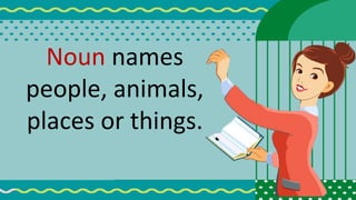 Noun names
people, animals,
places or things.
 