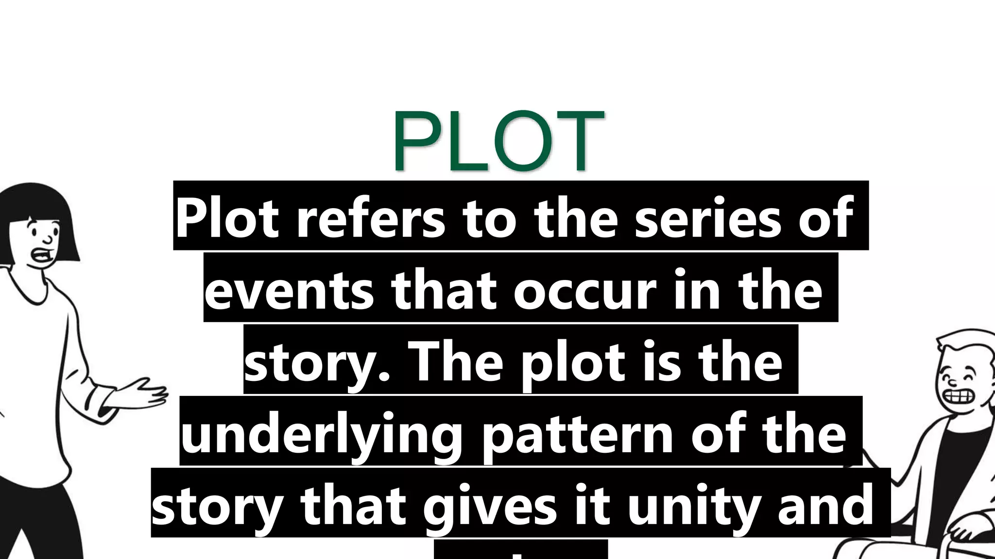 PLOT
Plot refers to the series of
events that occur in the
story. The plot is the
underlying pattern of the
story that gives it unity and
 