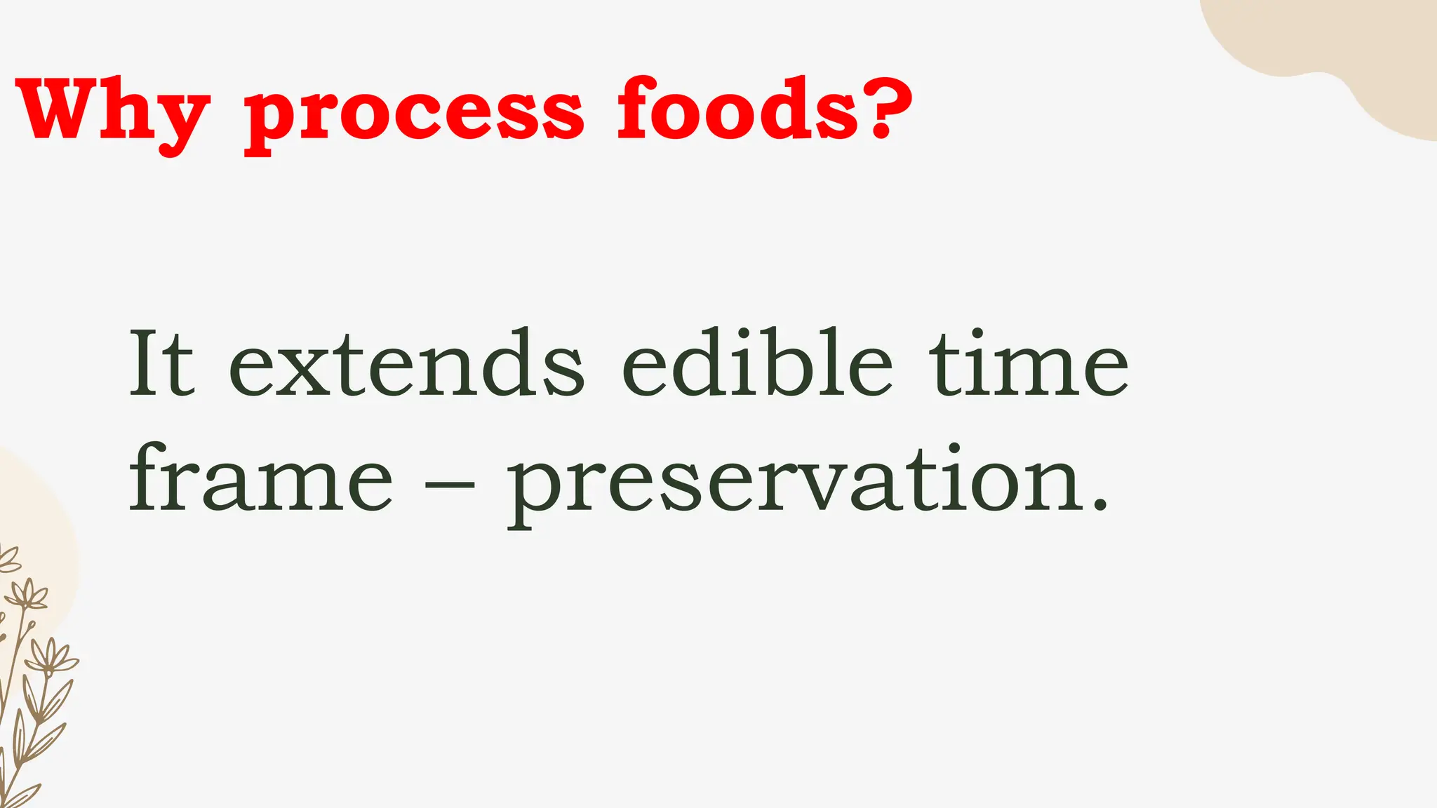 Why process foods?
It extends edible time
frame – preservation.
 