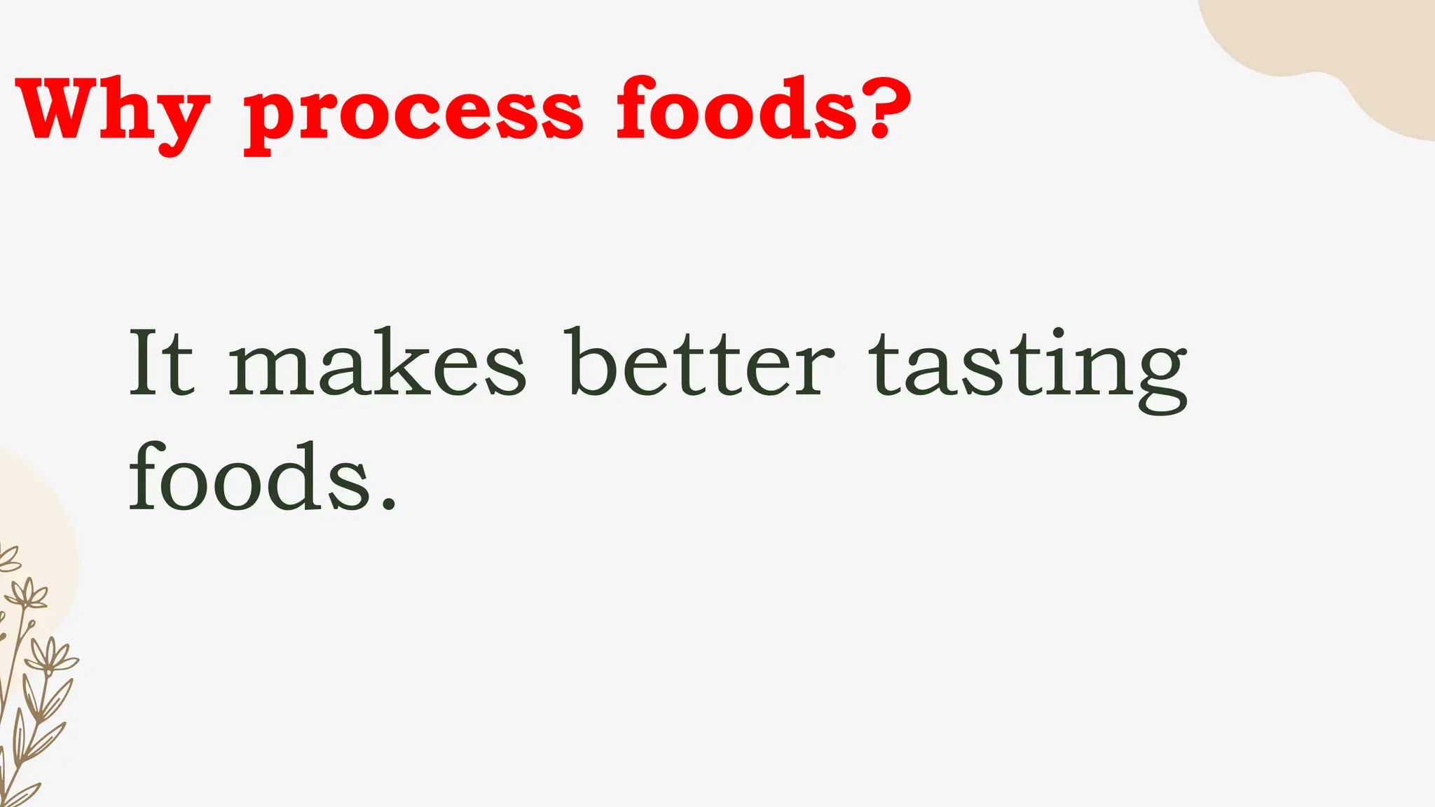 Why process foods?
It makes better tasting
foods.
 