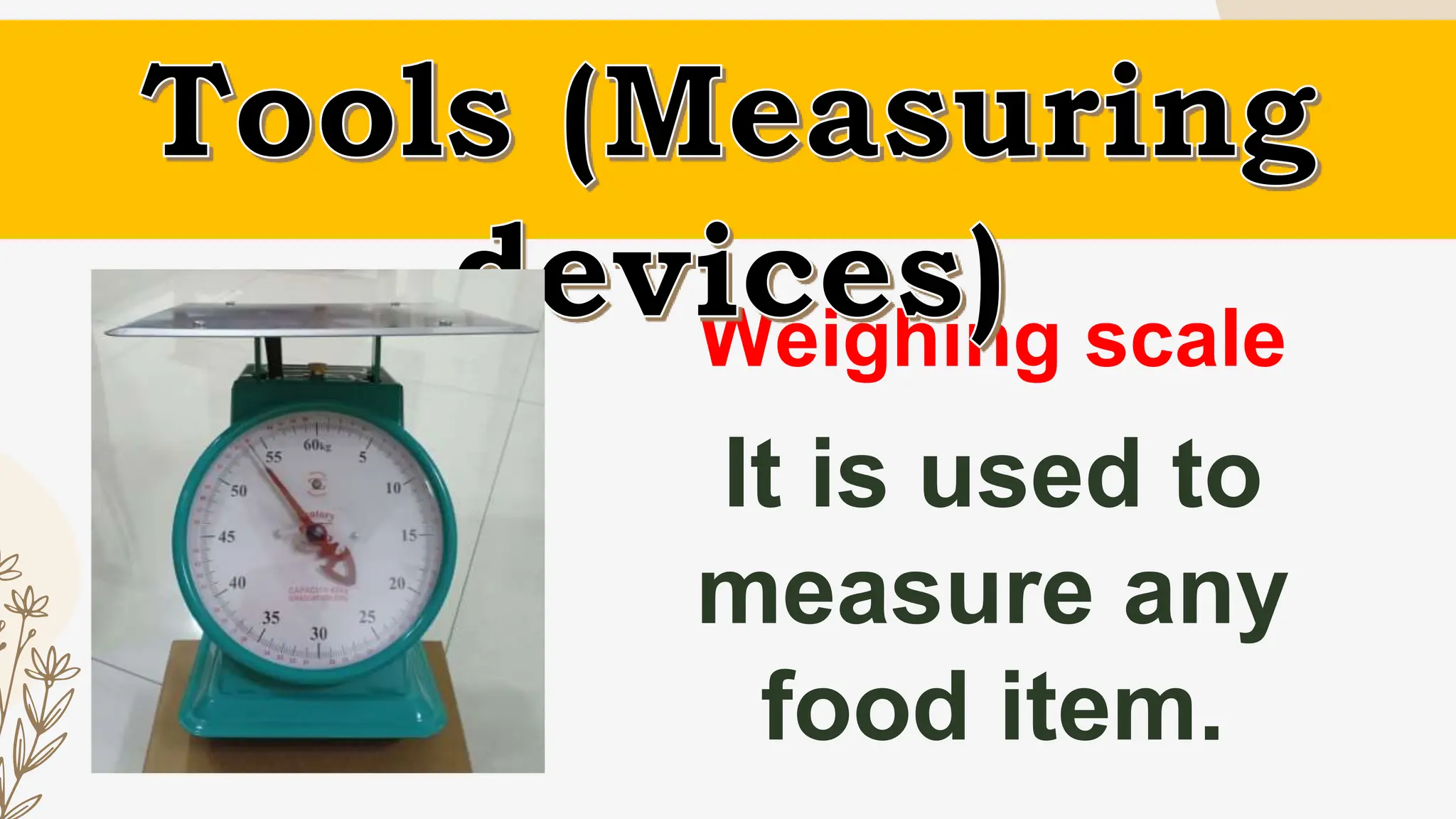 Weighing scale
It is used to
measure any
food item.
 