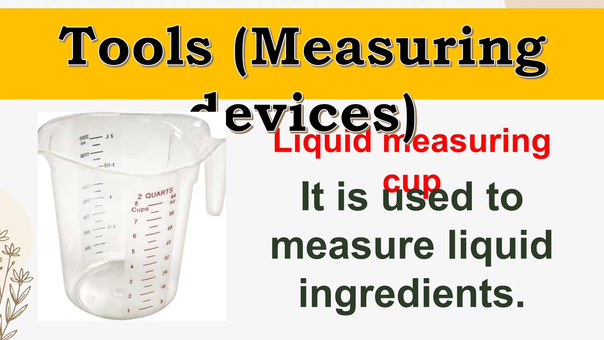 Liquid measuring
cup
It is used to
measure liquid
ingredients.
 