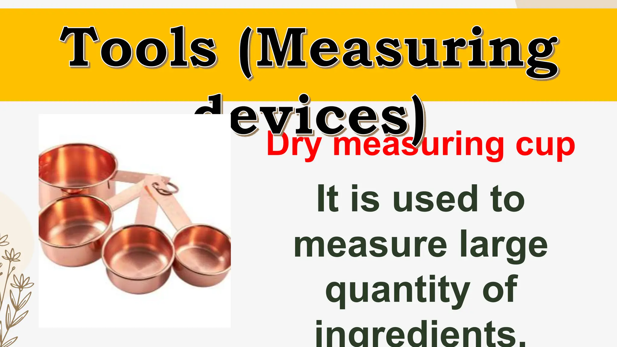 Dry measuring cup
It is used to
measure large
quantity of
 