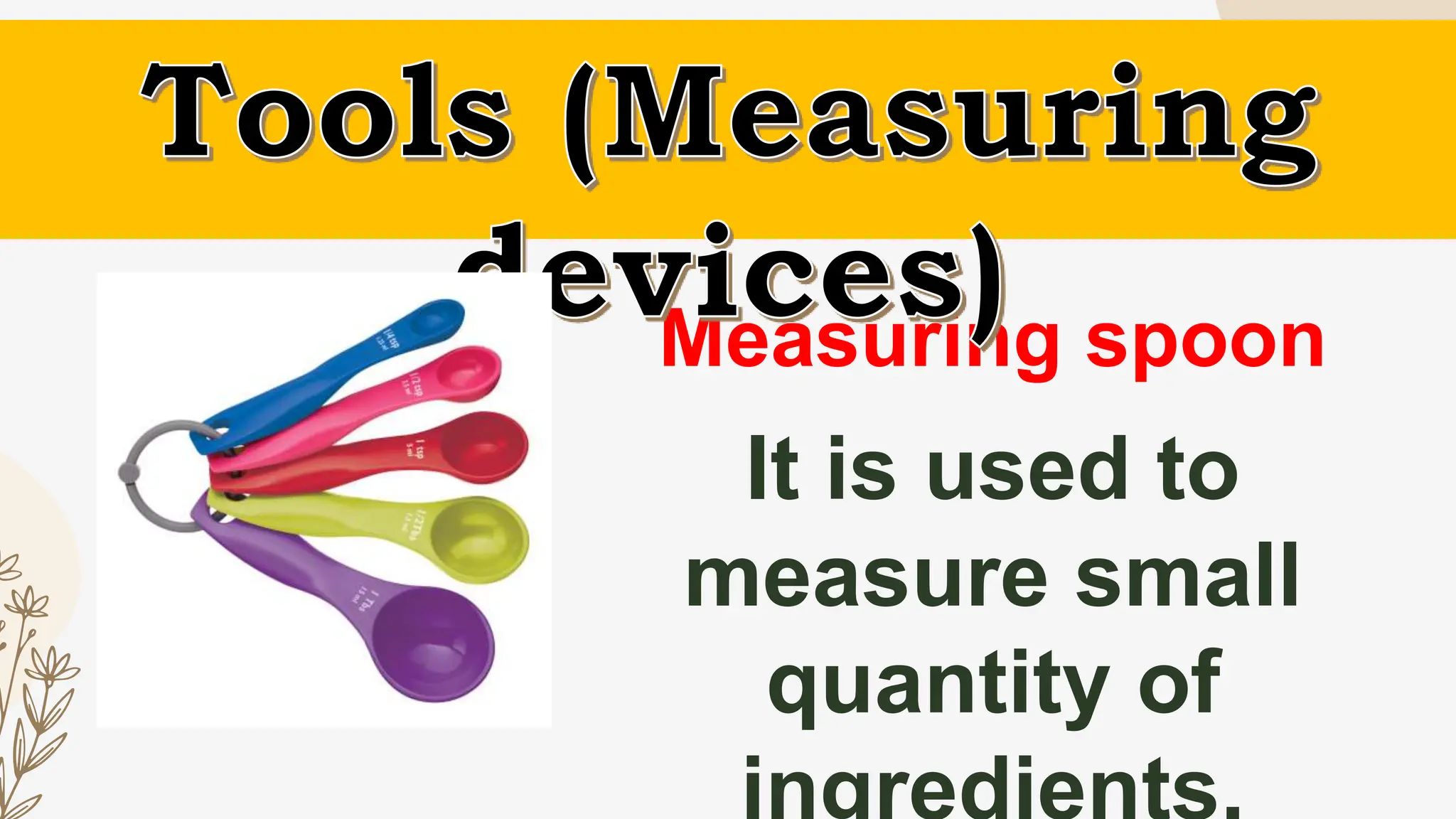 Measuring spoon
It is used to
measure small
quantity of
 