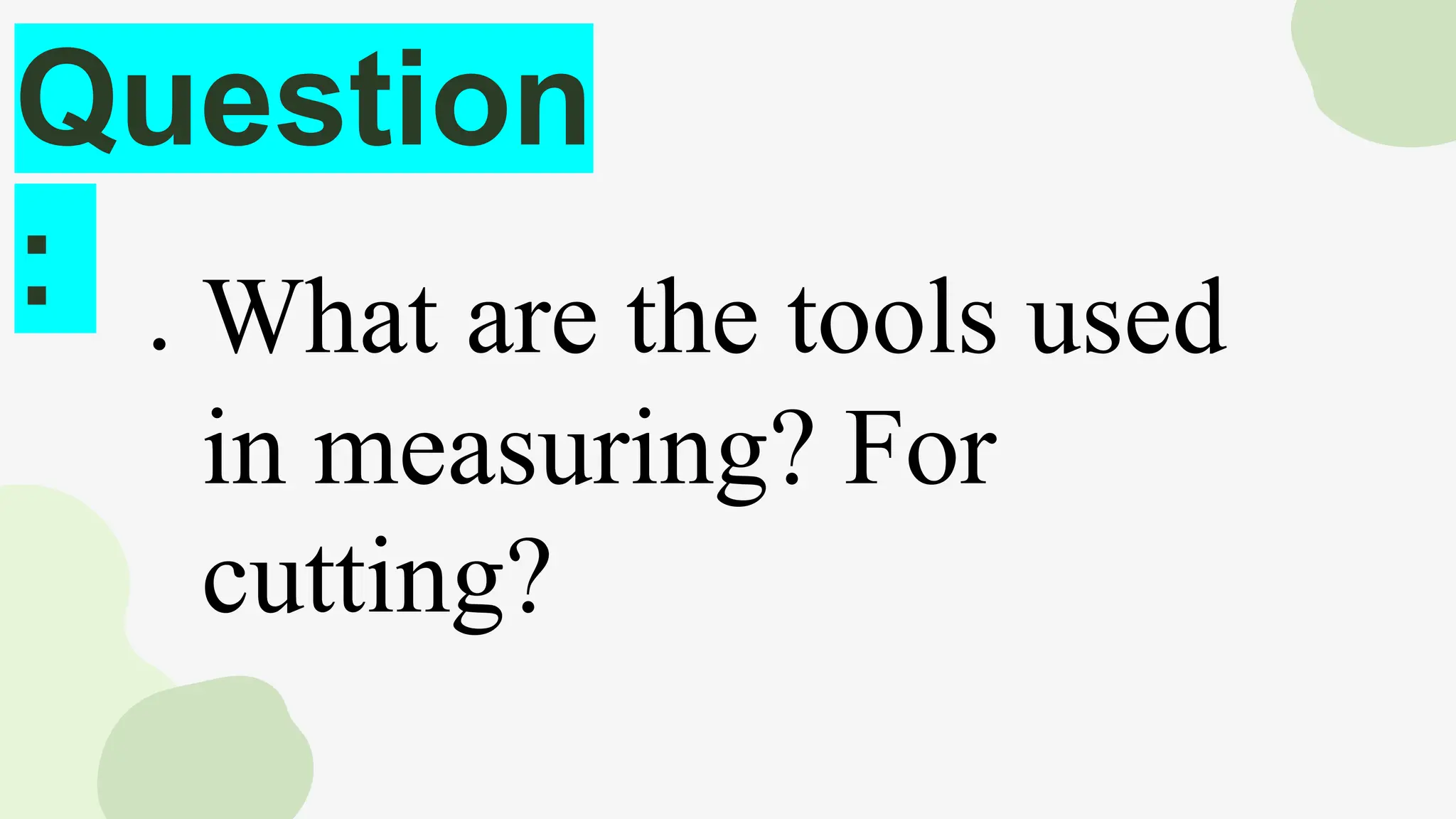 Question
: ● What are the tools used
in measuring? For
cutting?
 
