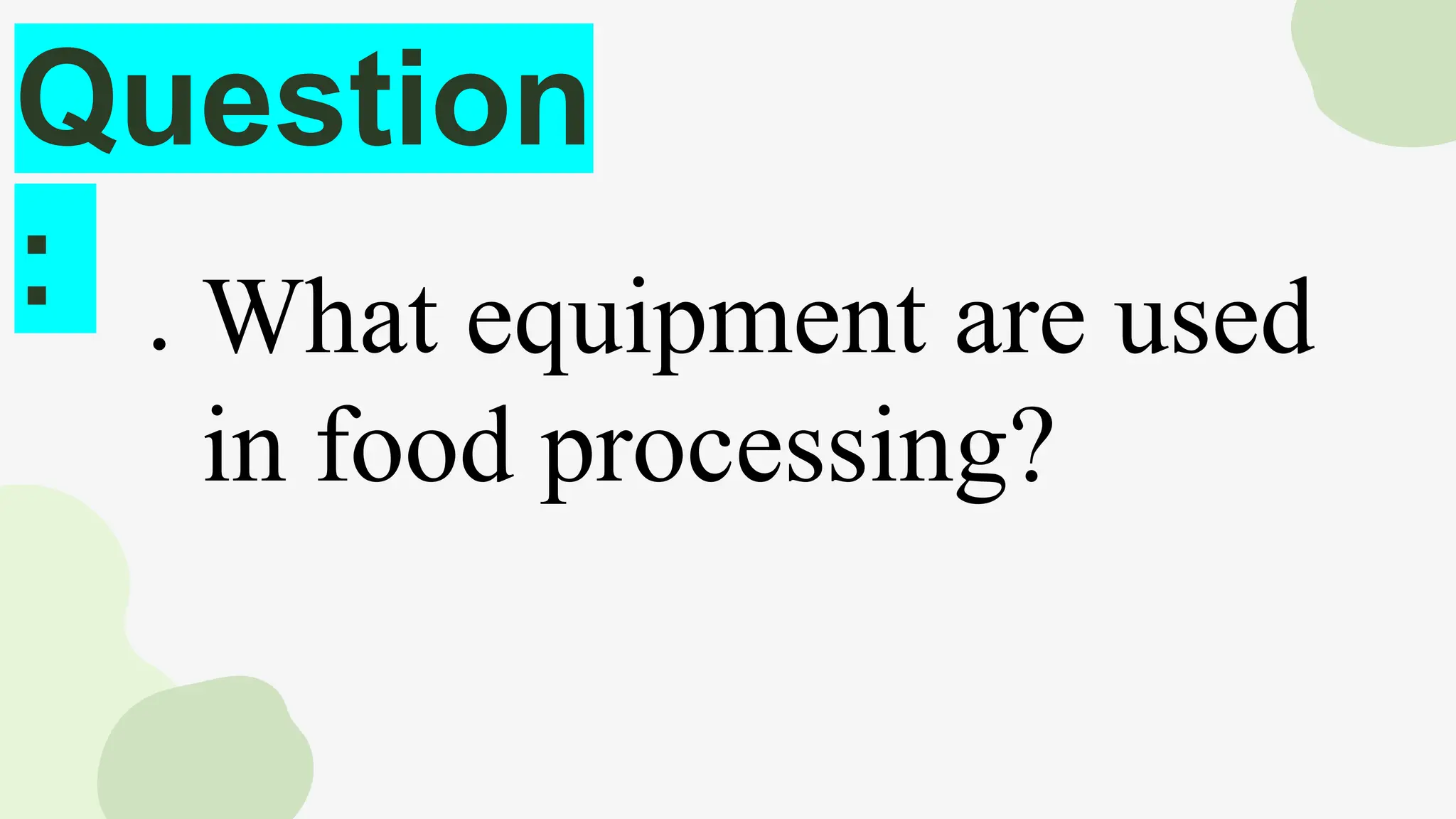 Question
: ● What equipment are used
in food processing?
 