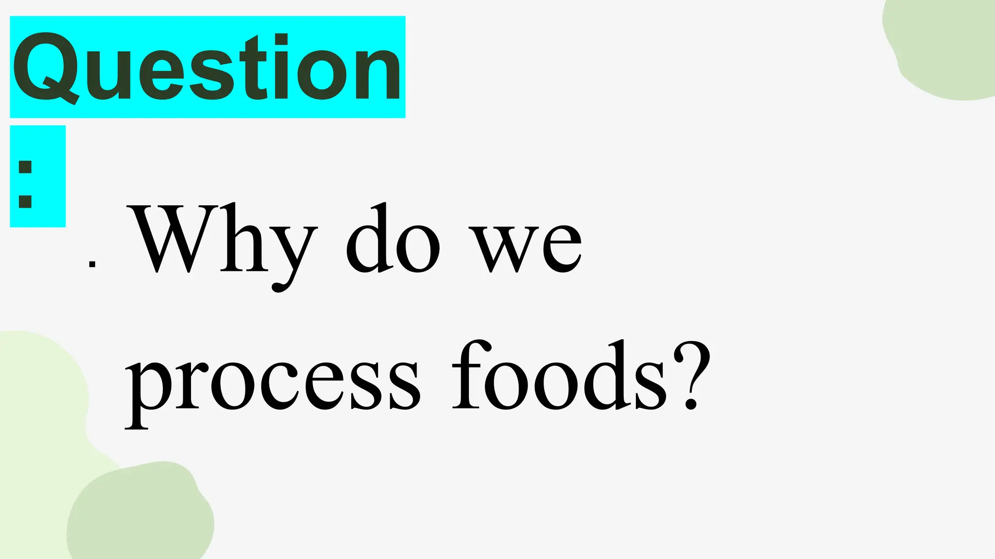 Question
:
 Why do we
process foods?
 