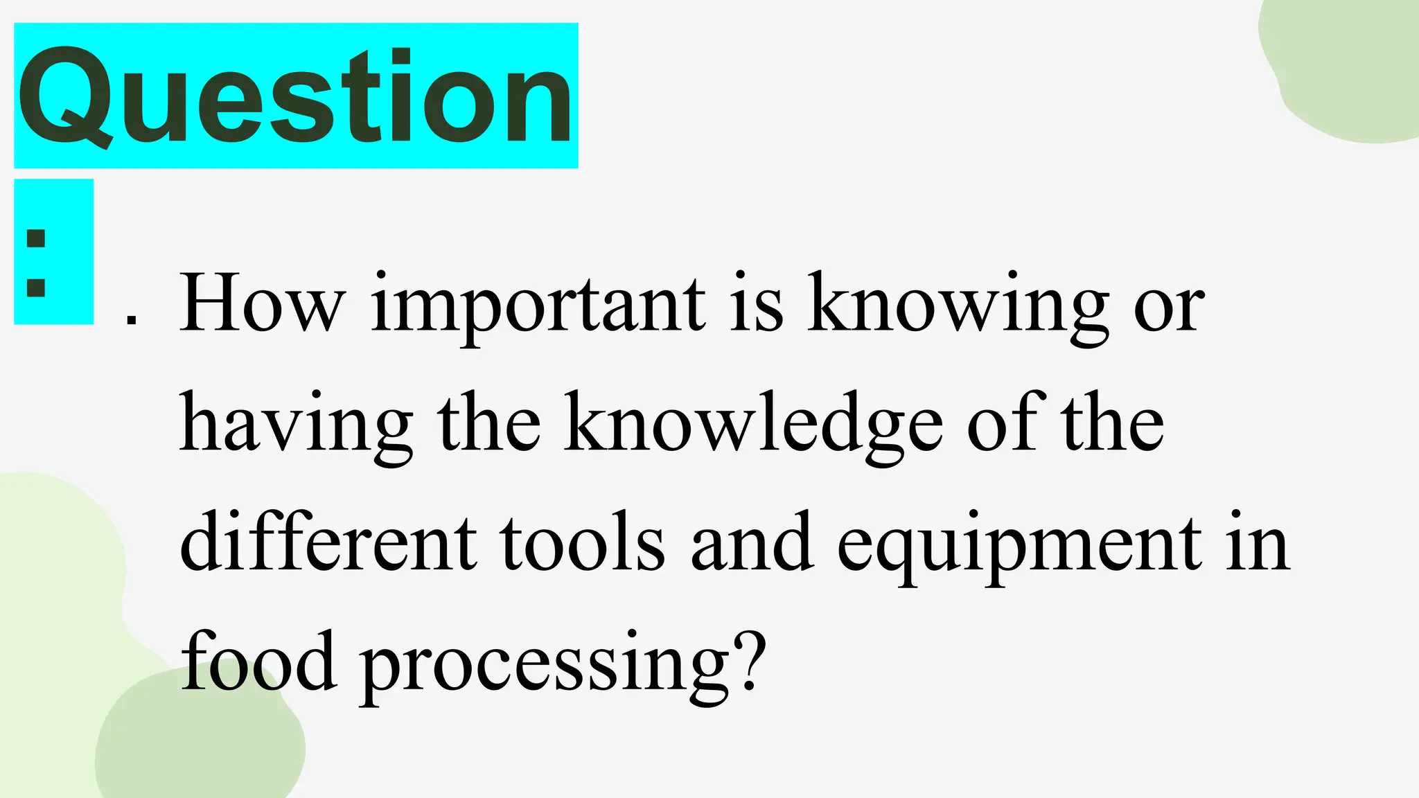 Question
:  How important is knowing or
having the knowledge of the
different tools and equipment in
food processing?
 