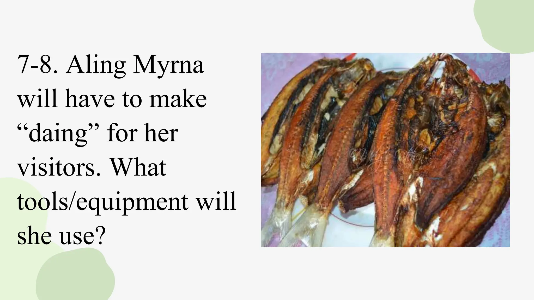 7-8. Aling Myrna
will have to make
“daing” for her
visitors. What
tools/equipment will
she use?
 