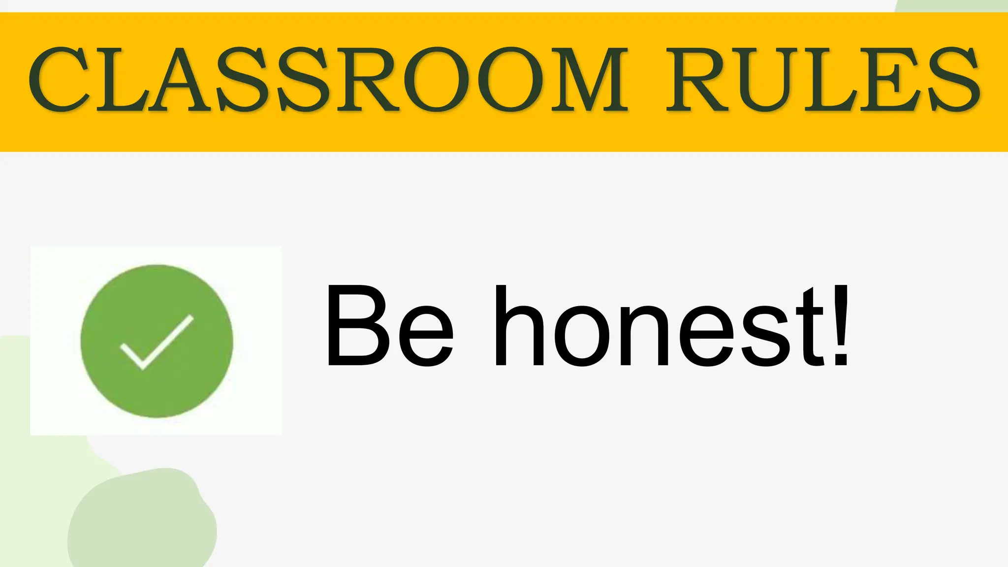 CLASSROOM RULES
Be honest!
 