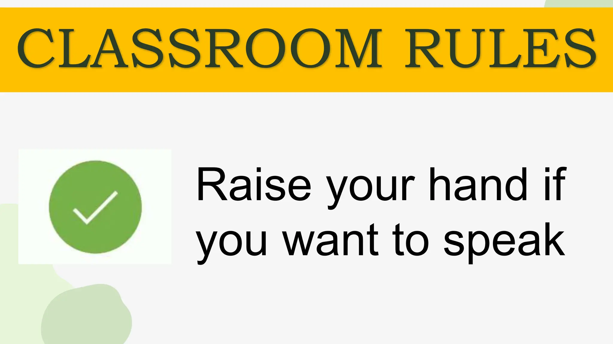 CLASSROOM RULES
Raise your hand if
you want to speak
 