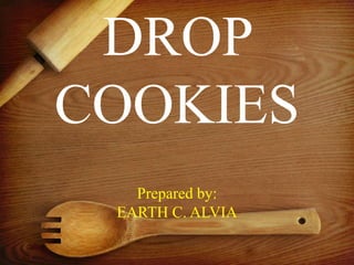 DROP
COOKIES
Prepared by:
EARTH C. ALVIA
 
