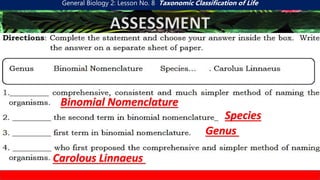 General Biology 2: Lesson No. 8 Taxonomic Classification of Life
ASSESSMENT
Binomial Nomenclature
Species
Genus
Carolous Linnaeus
 