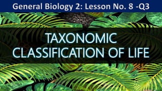 TAXONOMIC
CLASSIFICATION OF LIFE
General Biology 2: Lesson No. 8 -Q3
 