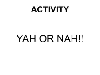 ACTIVITY
YAH OR NAH!!
 