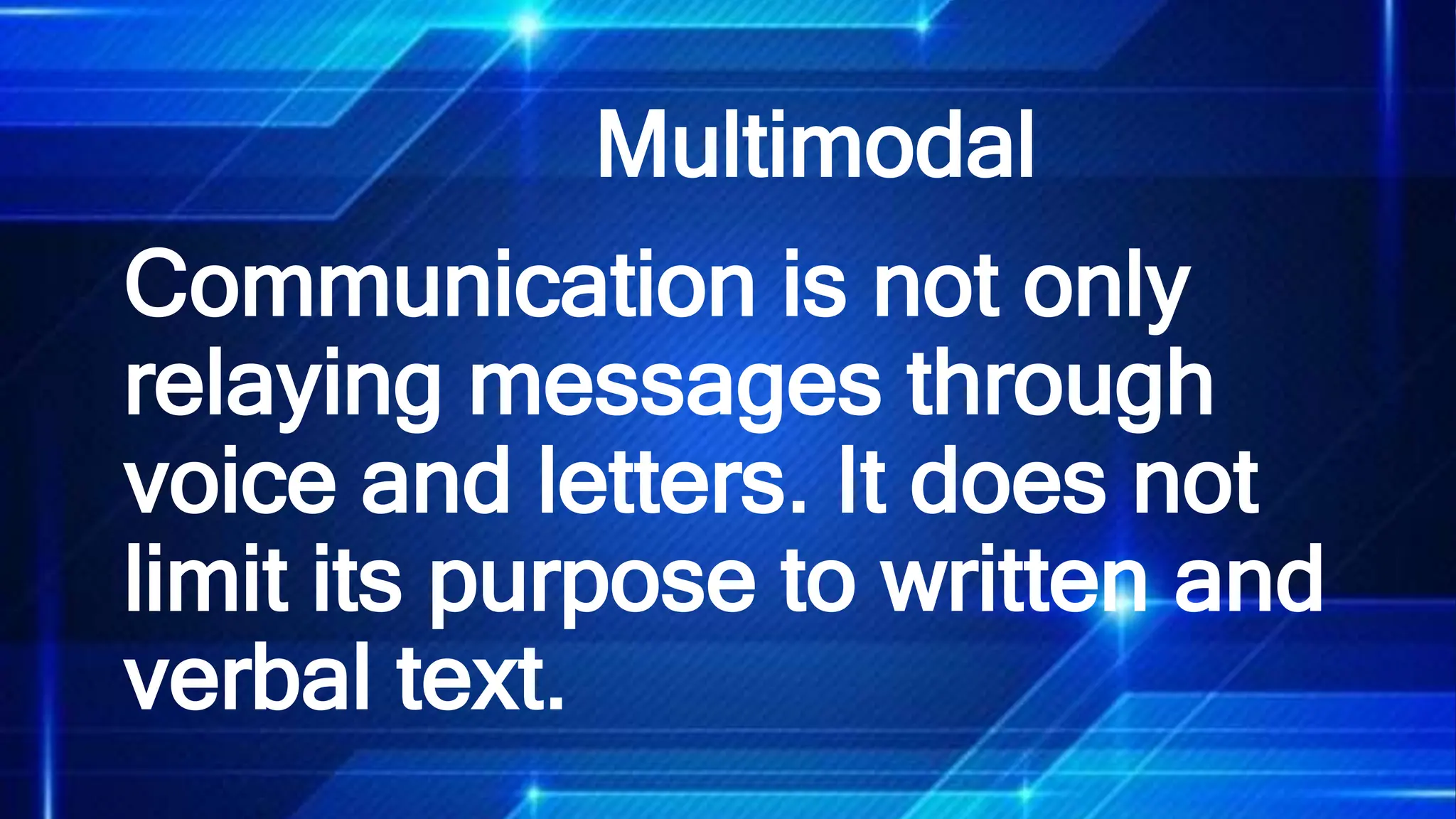 Multimodal
Communication is not only
relaying messages through
voice and letters. It does not
limit its purpose to written and
verbal text.
 