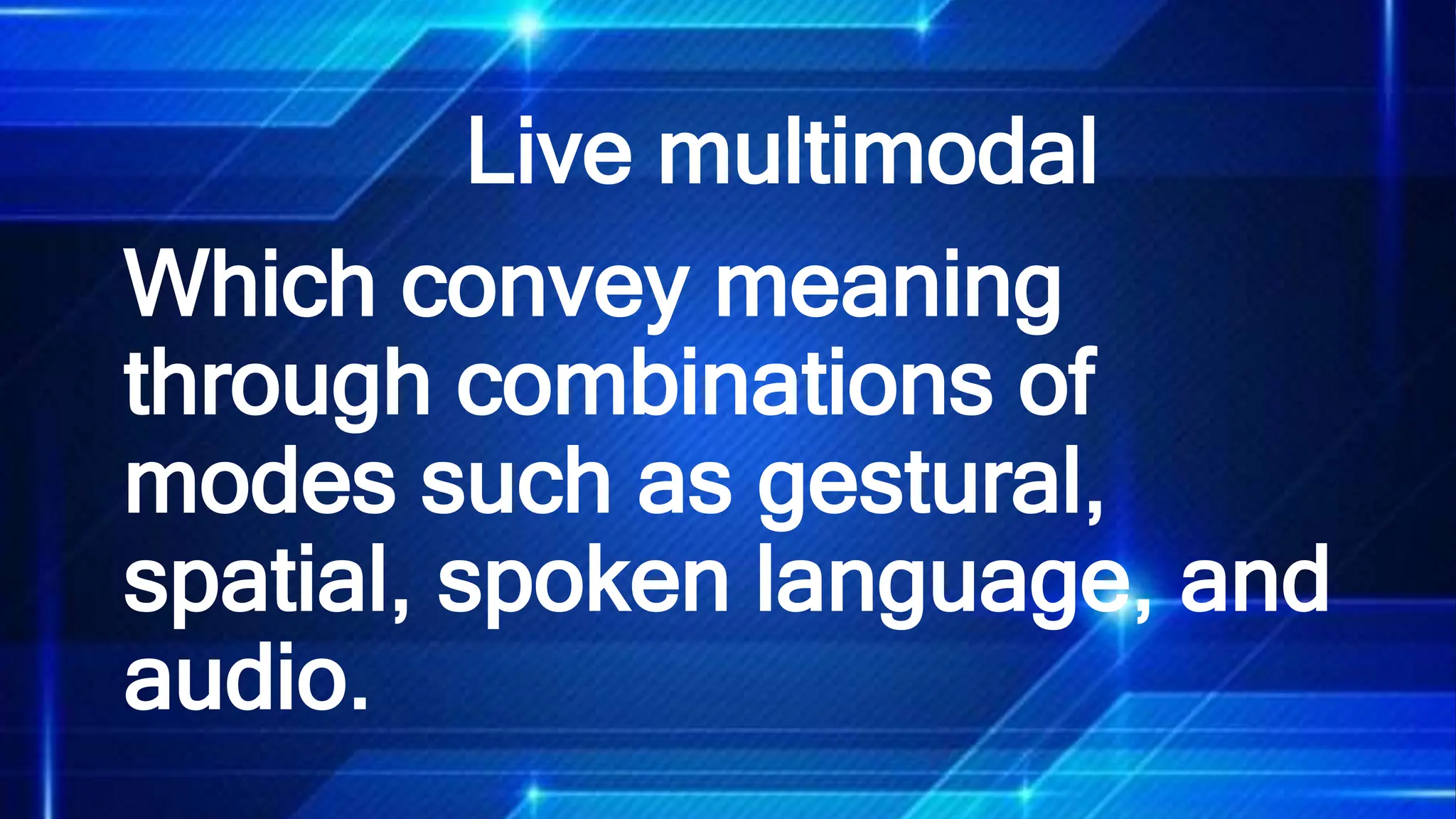 Live multimodal
Which convey meaning
through combinations of
modes such as gestural,
spatial, spoken language, and
audio.
 