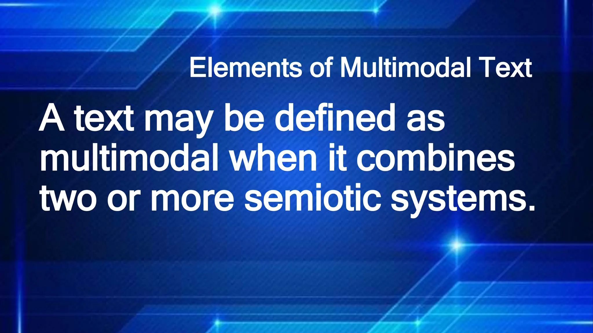 Elements of Multimodal Text
A text may be defined as
multimodal when it combines
two or more semiotic systems.
 