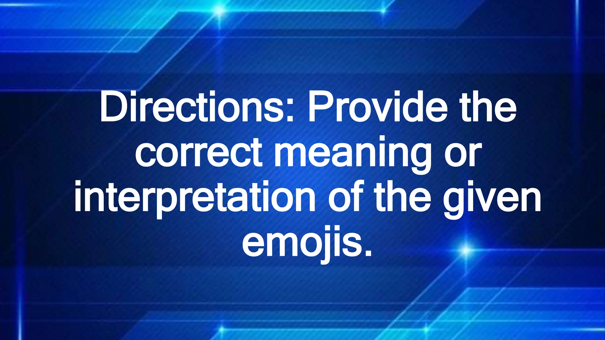 Directions: Provide the
correct meaning or
interpretation of the given
emojis.
 