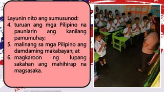 Layunin nito ang sumusunod:
4. turuan ang mga Pilipino na
paunlarin ang kanilang
pamumuhay;
5. malinang sa mga Pilipino ang
damdaming makabayan; at
6. magkaroon ng lupang
sakahan ang mahihirap na
magsasaka.
 